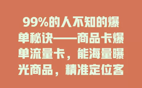 99%的人不知的爆单秘诀——商品卡爆单流量卡，能海量曝光商品，精准定位客户，打破流量瓶颈，助你轻松爆单