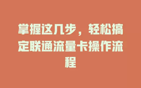 掌握这几步，轻松搞定联通流量卡操作流程