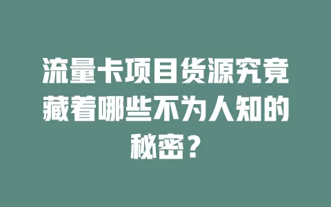 流量卡项目货源究竟藏着哪些不为人知的秘密？