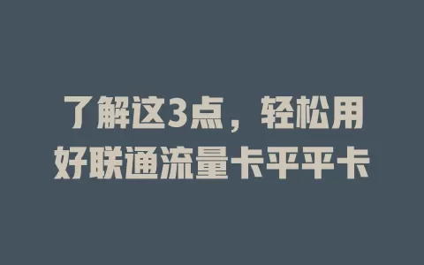 了解这3点，轻松用好联通流量卡平平卡