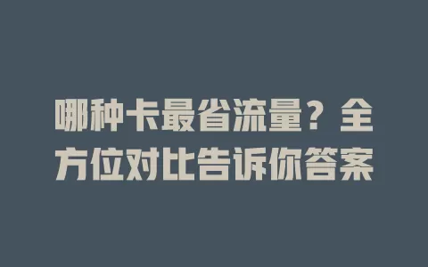 哪种卡最省流量？全方位对比告诉你答案