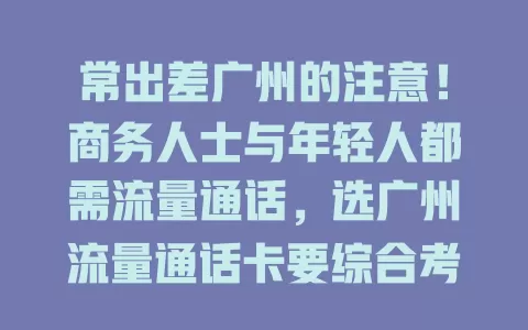 常出差广州的注意！商务人士与年轻人都需流量通话，选广州流量通话卡要综合考量，契合需求才能让生活工作更顺畅