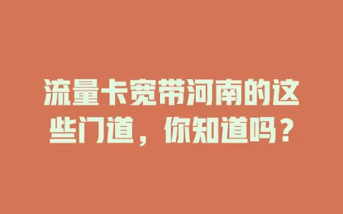 流量卡宽带河南的这些门道，你知道吗？