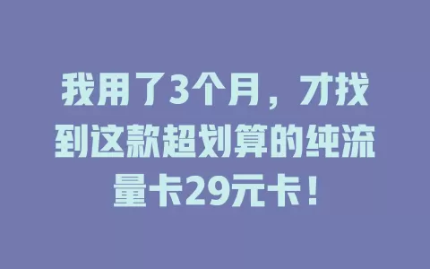 我用了3个月，才找到这款超划算的纯流量卡29元卡！