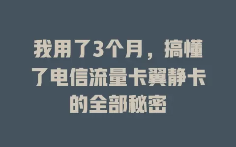 我用了3个月，搞懂了电信流量卡翼静卡的全部秘密