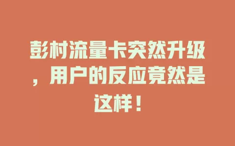 彭村流量卡突然升级，用户的反应竟然是这样！