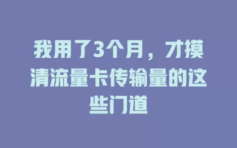 我用了3个月，才摸清流量卡传输量的这些门道