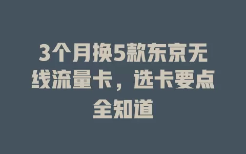 3个月换5款东京无线流量卡，选卡要点全知道