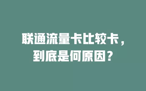 联通流量卡比较卡，到底是何原因？