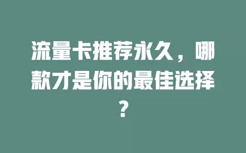 流量卡推荐永久，哪款才是你的最佳选择？