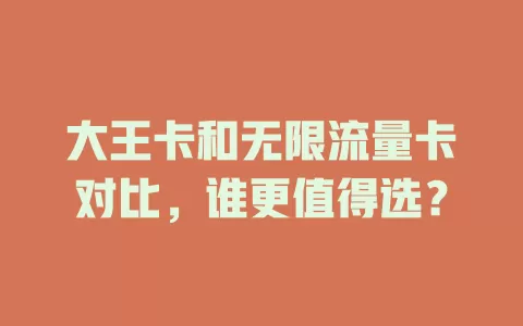 大王卡和无限流量卡对比，谁更值得选？