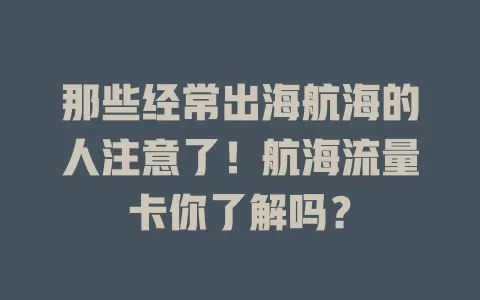 那些经常出海航海的人注意了！航海流量卡你了解吗？