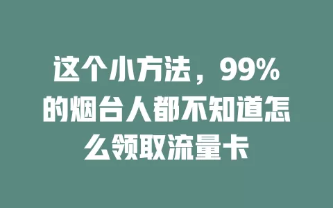 这个小方法，99%的烟台人都不知道怎么领取流量卡