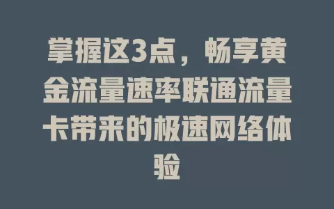 掌握这3点，畅享黄金流量速率联通流量卡带来的极速网络体验