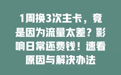 1周换3次主卡，竟是因为流量太差？影响日常还费钱！速看原因与解决办法
