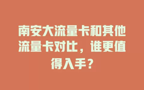 南安大流量卡和其他流量卡对比，谁更值得入手？