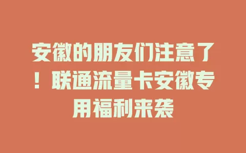 安徽的朋友们注意了！联通流量卡安徽专用福利来袭