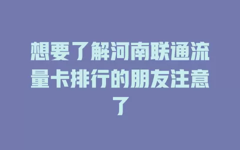 想要了解河南联通流量卡排行的朋友注意了