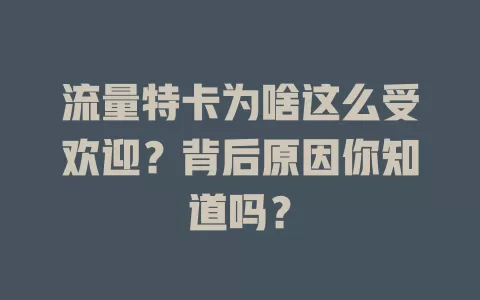 流量特卡为啥这么受欢迎？背后原因你知道吗？