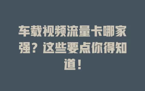 车载视频流量卡哪家强？这些要点你得知道！