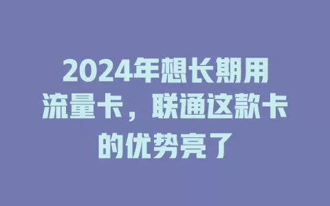 2024年想长期用流量卡，联通这款卡的优势亮了