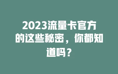 2023流量卡官方的这些秘密，你都知道吗？