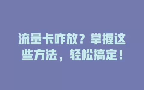 流量卡咋放？掌握这些方法，轻松搞定！