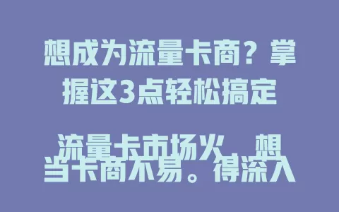 想成为流量卡商？掌握这3点轻松搞定

流量卡市场火，想当卡商不易。得深入了解市场，掌握运营技巧，建立合作关系。了解套餐优劣势，多渠道拓客，管好库存售后。与运营商及伙伴合作，做好三点才能站稳实现目标