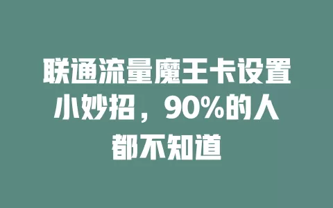 联通流量魔王卡设置小妙招，90%的人都不知道
