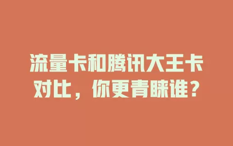 流量卡和腾讯大王卡对比，你更青睐谁？