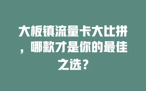 大板镇流量卡大比拼，哪款才是你的最佳之选？