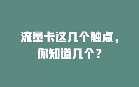 流量卡这几个触点，你知道几个？