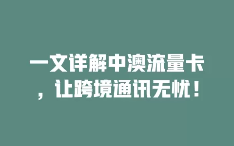 一文详解中澳流量卡，让跨境通讯无忧！
