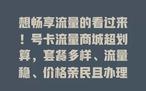 想畅享流量的看过来！号卡流量商城超划算，套餐多样、流量稳、价格亲民且办理便捷