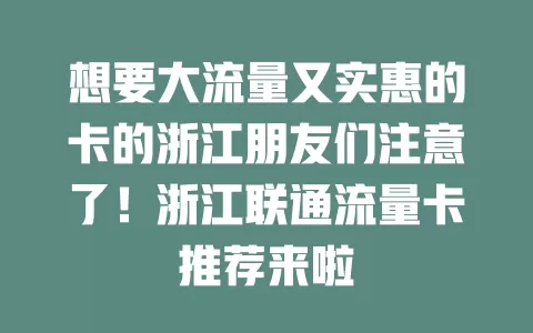 想要大流量又实惠的卡的浙江朋友们注意了！浙江联通流量卡推荐来啦