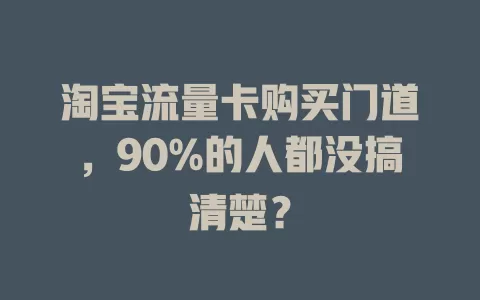 淘宝流量卡购买门道，90%的人都没搞清楚？