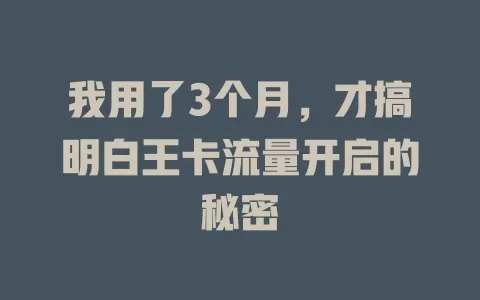 我用了3个月，才搞明白王卡流量开启的秘密
