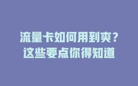 流量卡如何用到爽？这些要点你得知道