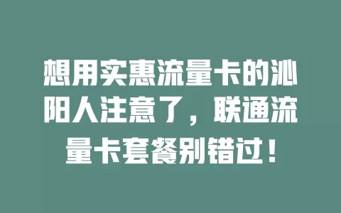 想用实惠流量卡的沁阳人注意了，联通流量卡套餐别错过！