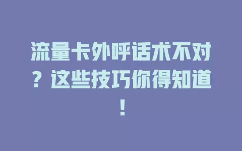 流量卡外呼话术不对？这些技巧你得知道！