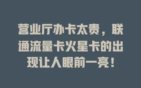 营业厅办卡太贵，联通流量卡火星卡的出现让人眼前一亮！