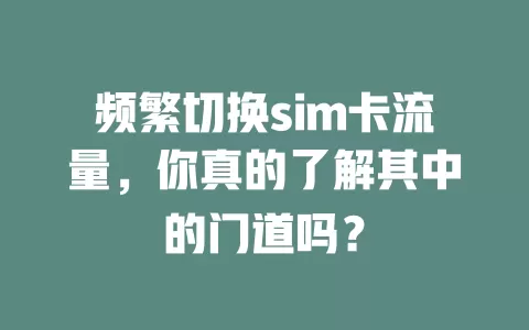 频繁切换sim卡流量，你真的了解其中的门道吗？