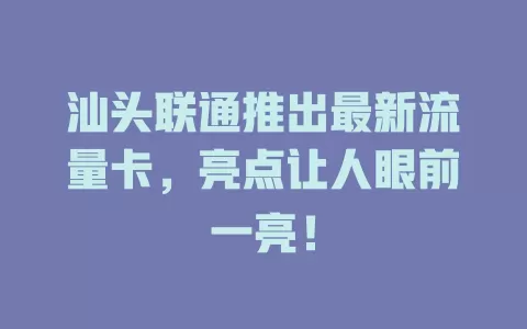 汕头联通推出最新流量卡，亮点让人眼前一亮！