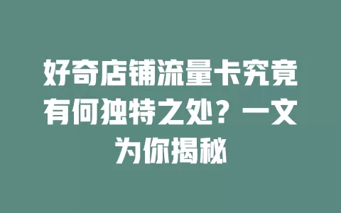 好奇店铺流量卡究竟有何独特之处？一文为你揭秘