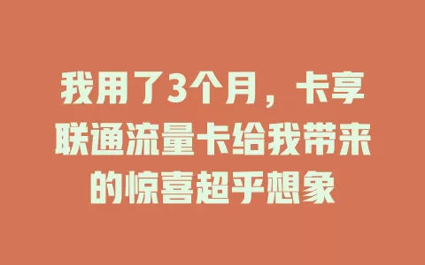 我用了3个月，卡享联通流量卡给我带来的惊喜超乎想象