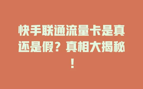 快手联通流量卡是真还是假？真相大揭秘！