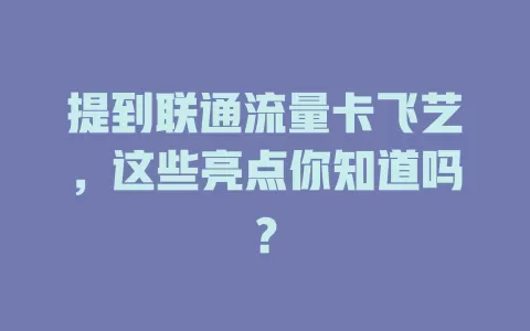 提到联通流量卡飞艺，这些亮点你知道吗？