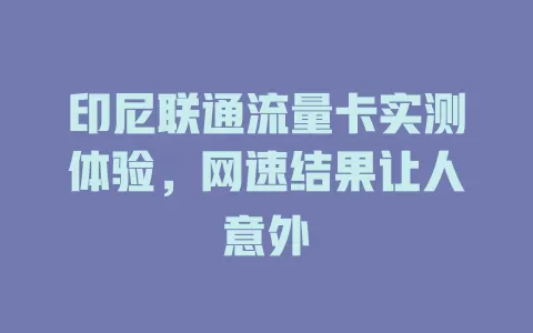 印尼联通流量卡实测体验，网速结果让人意外