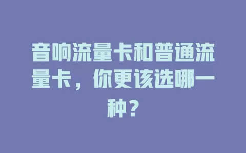 音响流量卡和普通流量卡，你更该选哪一种？