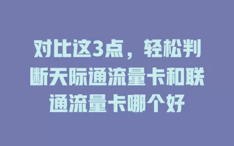 对比这3点，轻松判断天际通流量卡和联通流量卡哪个好